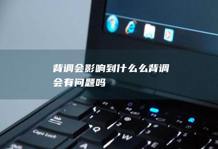 背调会影响到什么么背调会有问题吗