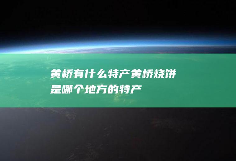 黄桥有什么特产黄桥烧饼是哪个地方的特产