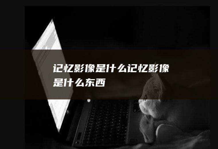 记忆影像是什么记忆影像是什么东西