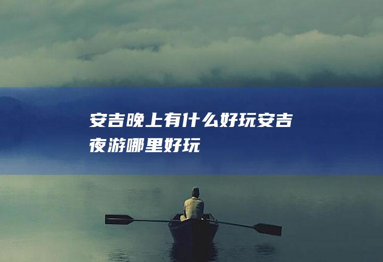 安吉晚上有什么好玩安吉夜游哪里好玩