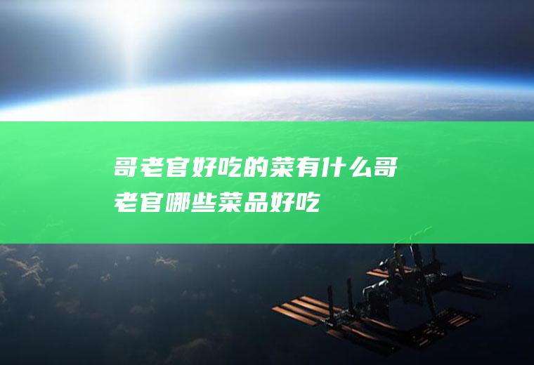 哥老官好吃的菜有什么哥老官哪些菜品好吃