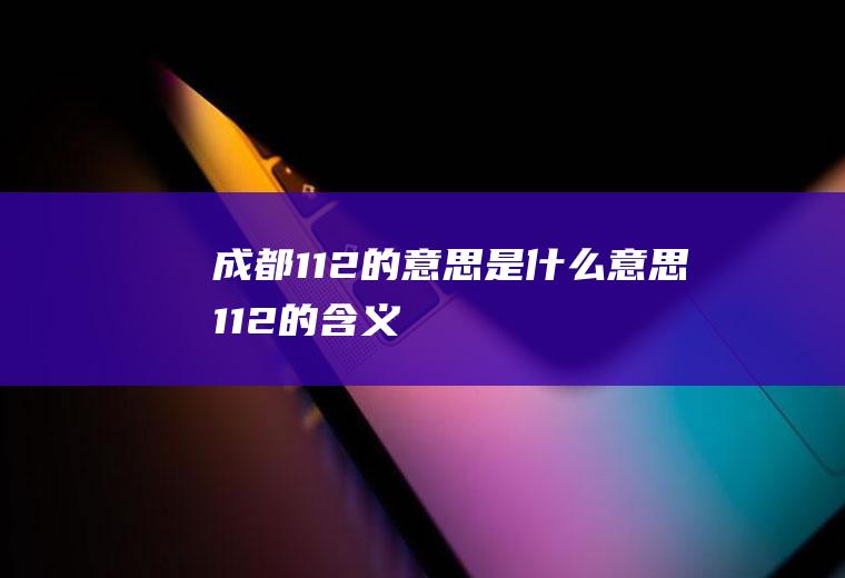 成都112的意思是什么意思112的含义