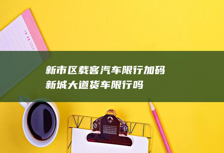 新市区载客汽车限行加码新城大道货车限行吗