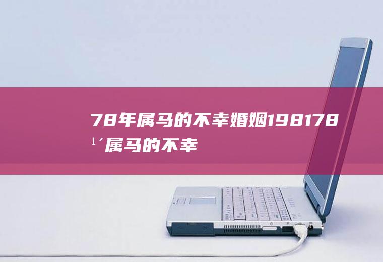 78年属马的不幸婚姻198178年属马的不幸婚姻男性和属兔
