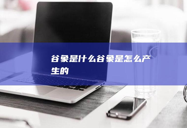 谷象是什么谷象是怎么产生的