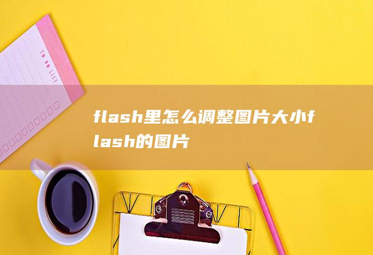 flash里怎么调整图片大小flash的图片怎么设置大小