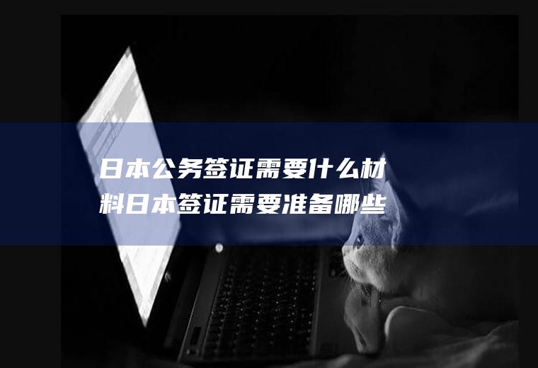 日本公务需要什么材料日本需要准备哪些