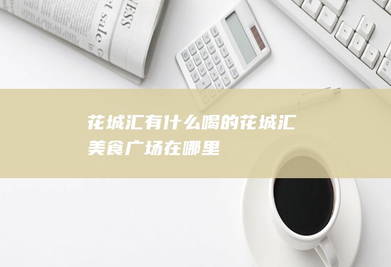 花城汇有什么喝的花城汇美食广场在哪里