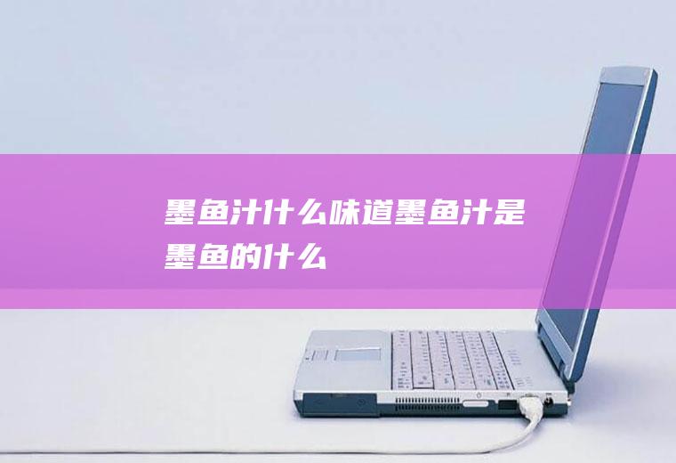 墨鱼汁什么味道墨鱼汁是墨鱼的什么