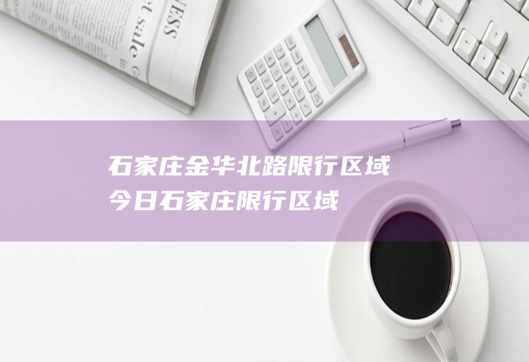 石家庄金华北路限行区域今日石家庄限行区域