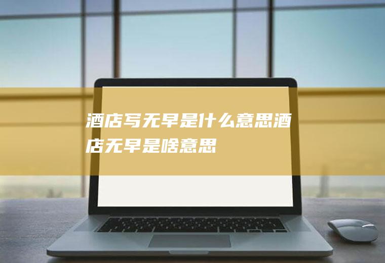 酒店写无早是什么意思酒店无早是啥意思
