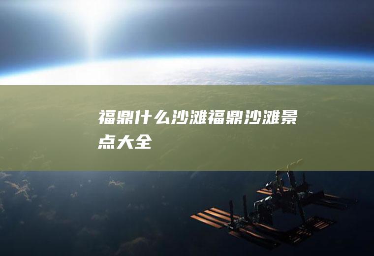 福鼎什么沙滩福鼎沙滩景点大全