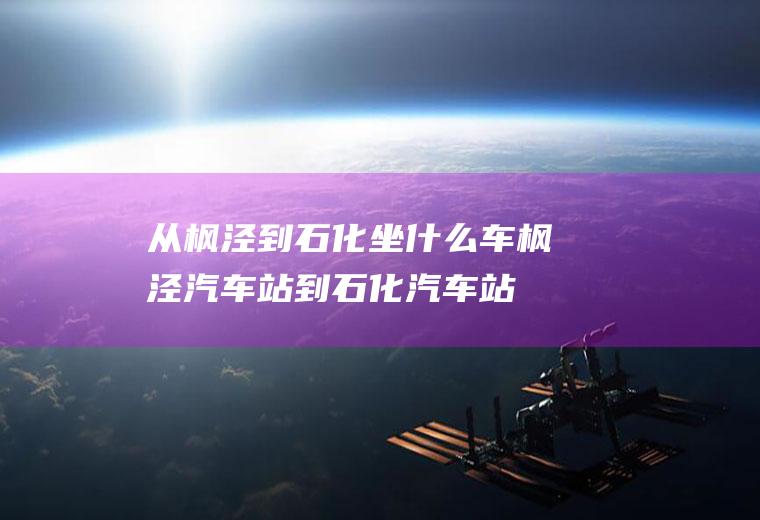 从枫泾到石化坐什么车枫泾汽车站到石化汽车站