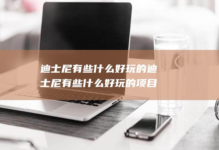 迪士尼有些什么好玩的迪士尼有些什么好玩的项目