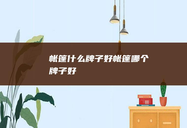 帐篷什么牌子好帐篷哪个牌子好