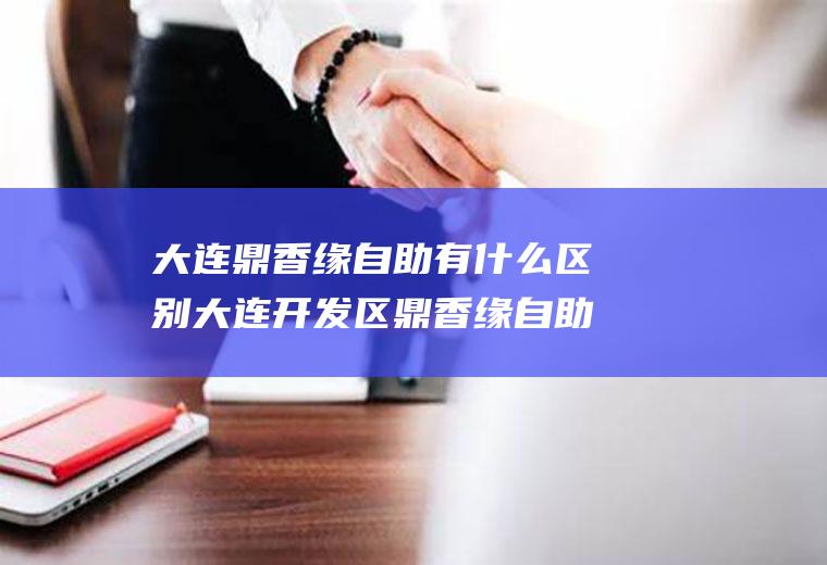 大连鼎香缘自助有什么区别大连开发区鼎香缘自助