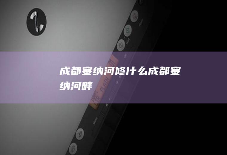 成都塞纳河修什么成都塞纳河畔