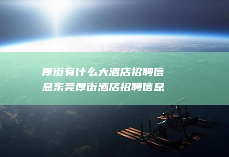 厚街有什么大酒店招聘信息东莞厚街酒店招聘信息