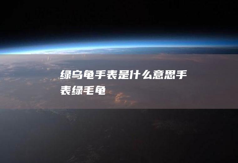 绿乌龟手表是什么意思手表绿毛龟