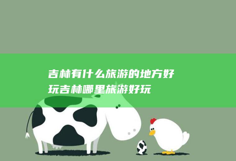 吉林有什么旅游的地方好玩吉林哪里旅游好玩
