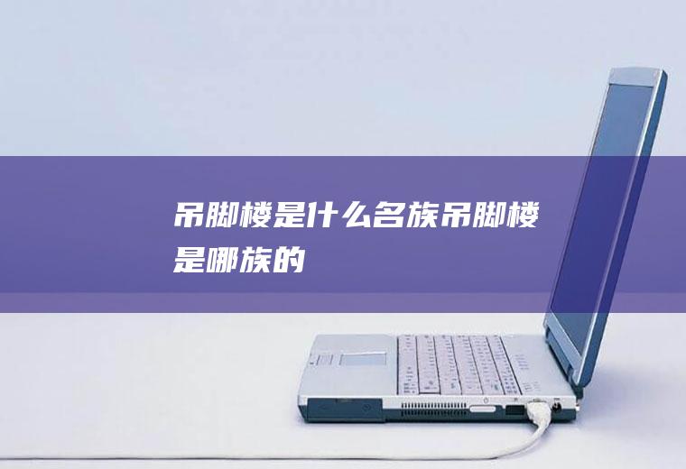 吊脚楼是什么名族吊脚楼是哪族的