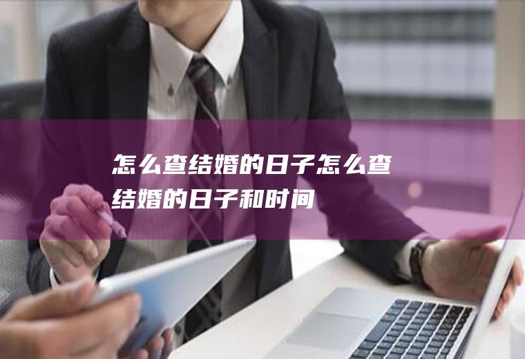 怎么查结婚的日子怎么查结婚的日子和时间