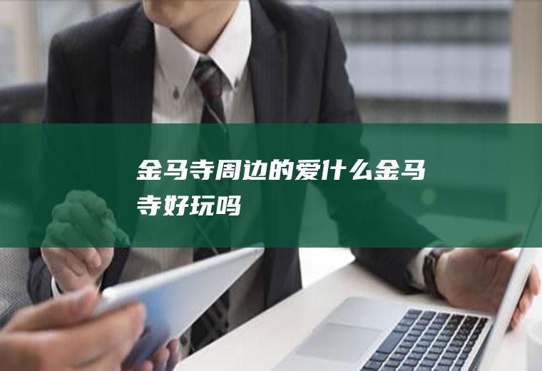 金马寺周边的爱什么金马寺好玩吗