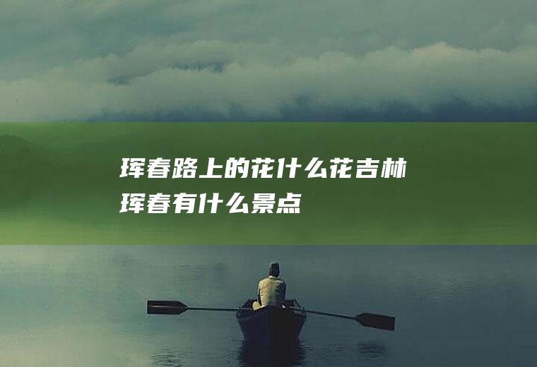 珲春路上的花什么花吉林珲春有什么景点