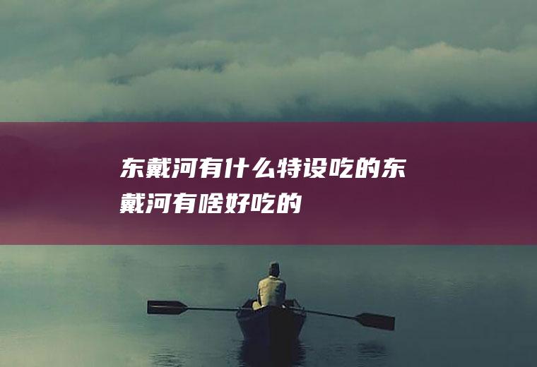 东戴河有什么特设吃的东戴河有啥好吃的