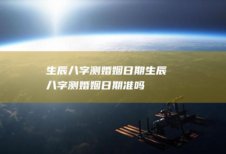 生辰八字测婚姻日期生辰八字测婚姻日期准吗