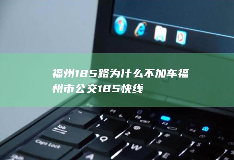 福州185路为什么不加车福州市公交185快线