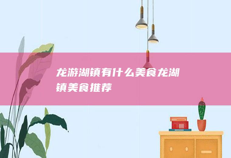 龙游湖镇有什么美食龙湖镇美食推荐