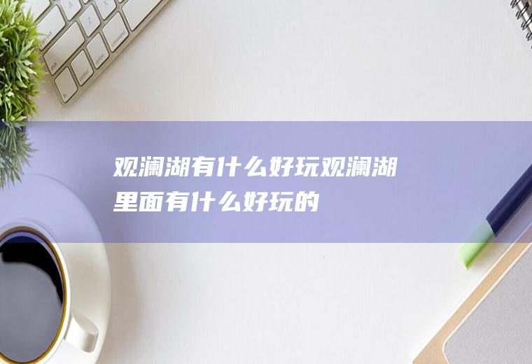 观澜湖有什么好玩观澜湖里面有什么好玩的