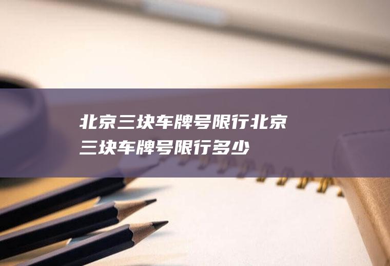北京三块车牌号限行北京三块车牌号限行多少