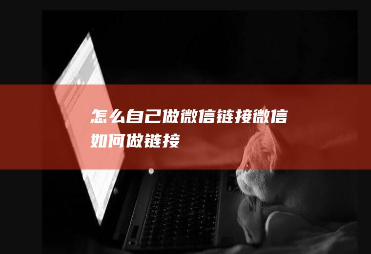 怎么自己做微信链接微信如何做链接