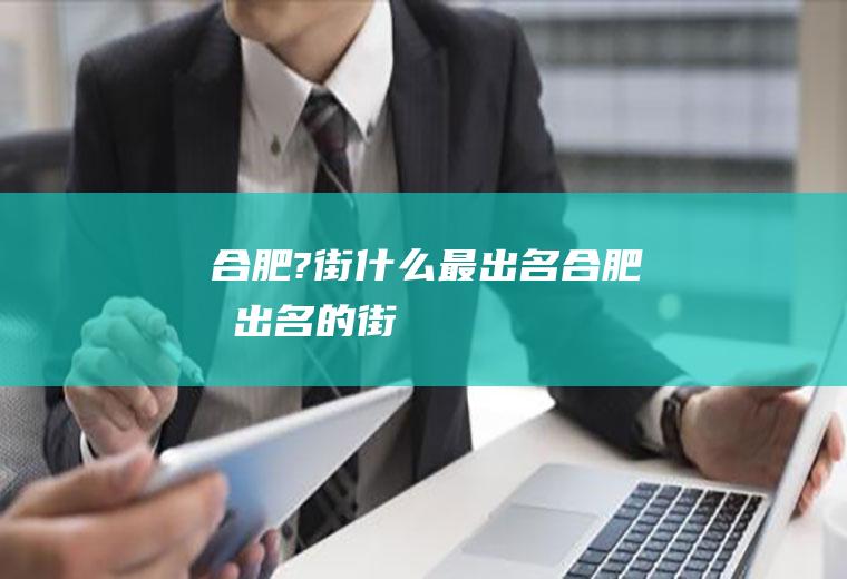 合肥?街什么最出名合肥最出名的街