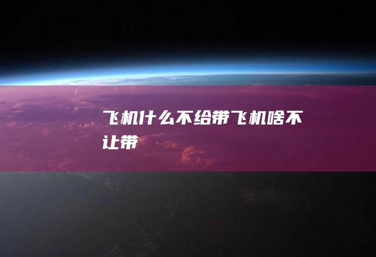 飞机什么不给带飞机啥不让带