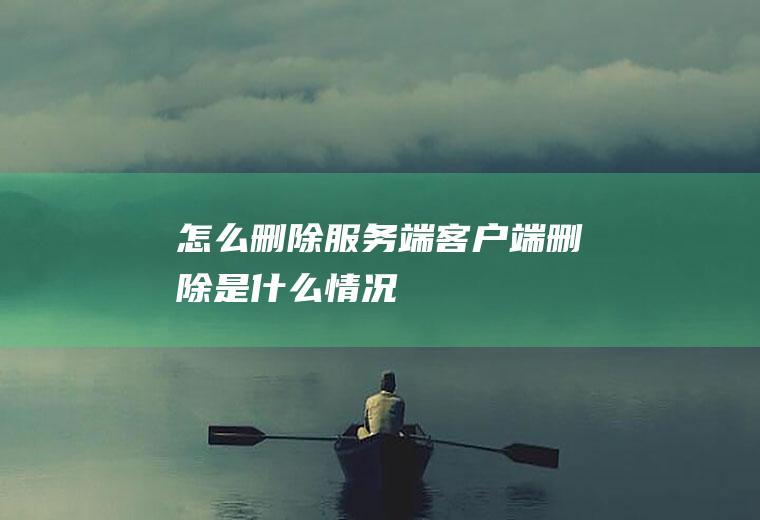怎么删除服务端客户端删除是什么情况