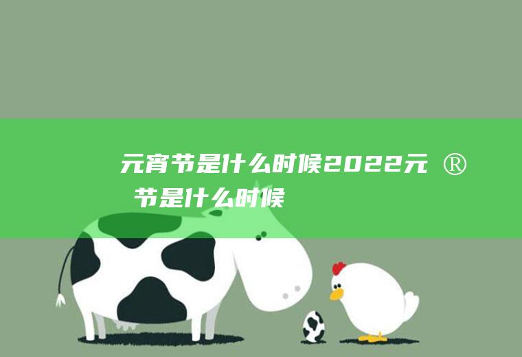 元宵节是什么时候2022元宵节是什么时候