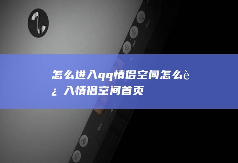 怎么进入qq情侣空间怎么进入情侣空间首页