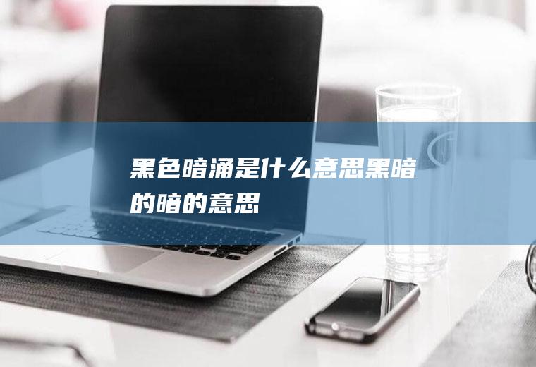 黑色暗涌是什么意思黑暗的暗的意思