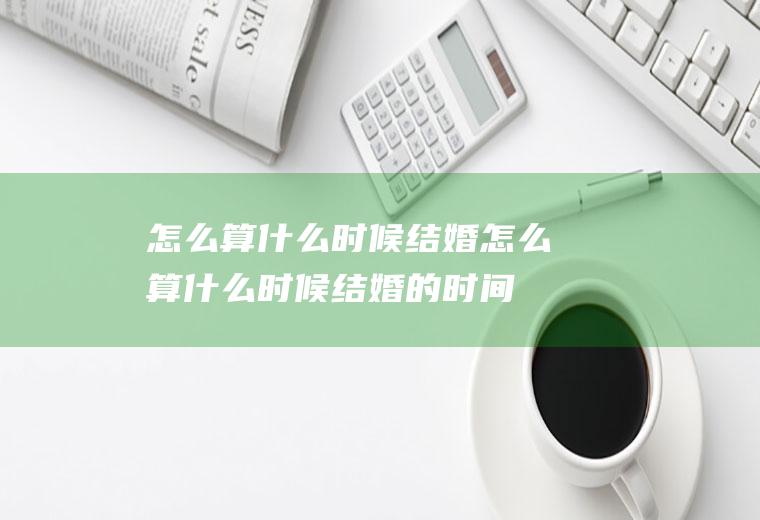 怎么算什么时候结婚怎么算什么时候结婚的时间