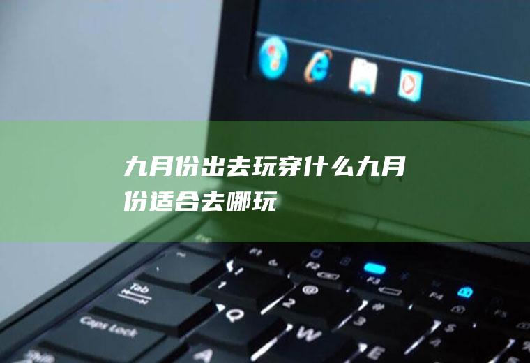 九月份出去玩穿什么九月份适合去哪玩