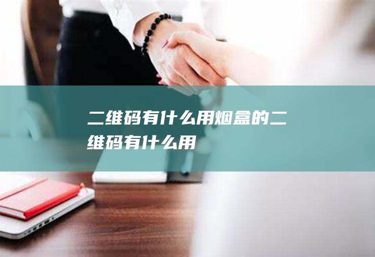 二维码有什么用烟盒的二维码有什么用