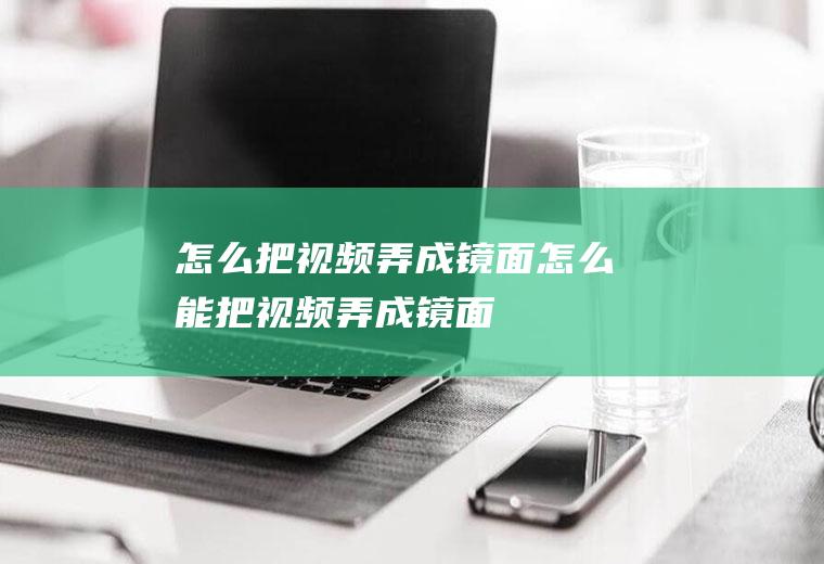 怎么把视频弄成镜面怎么能把视频弄成镜面