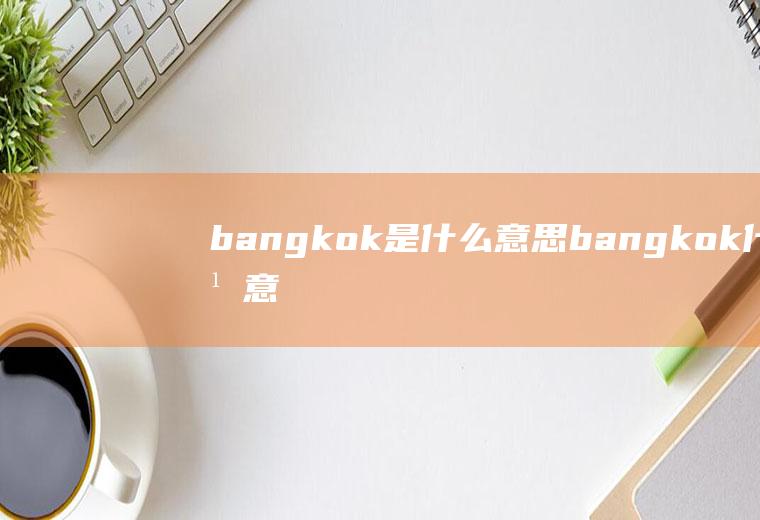 bangkok是什么意思bangkok什么意思中文意思