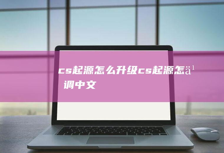 cs起源怎么升级cs起源怎么调中文