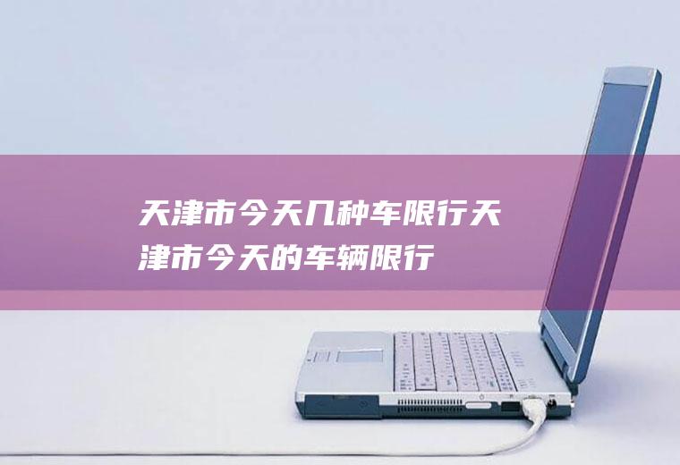 天津市今天几种车限行天津市今天的车辆限行