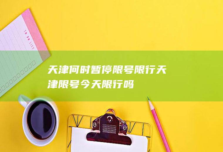 天津何时暂停限号限行天津限号今天限行吗