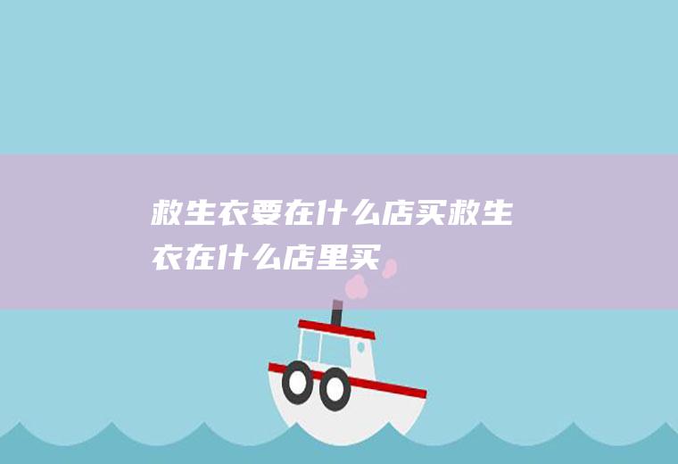 救生衣要在什么店买救生衣在什么店里买